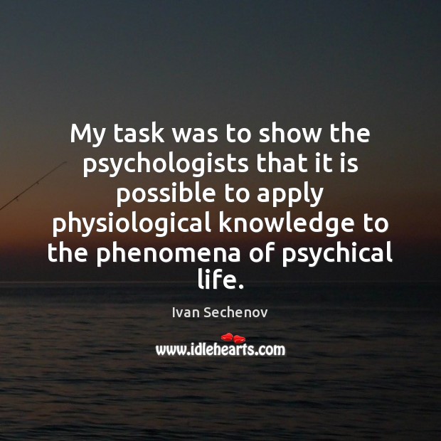 My task was to show the psychologists that it is possible to Ivan Sechenov Picture Quote
