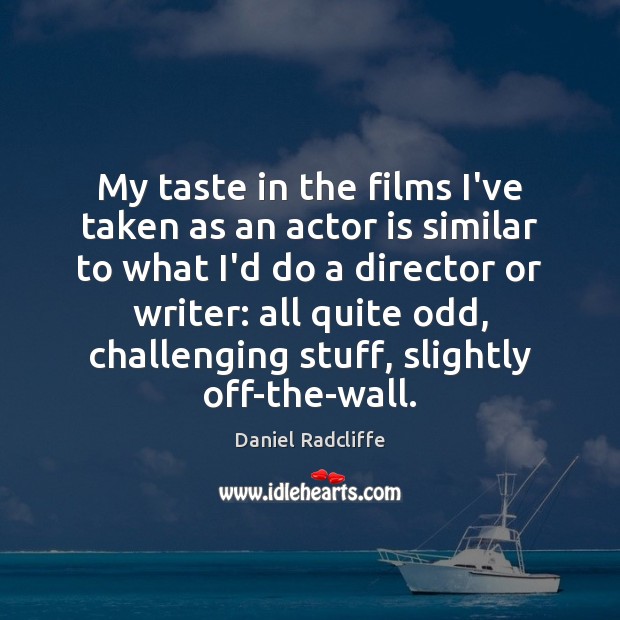 My taste in the films I’ve taken as an actor is similar Image