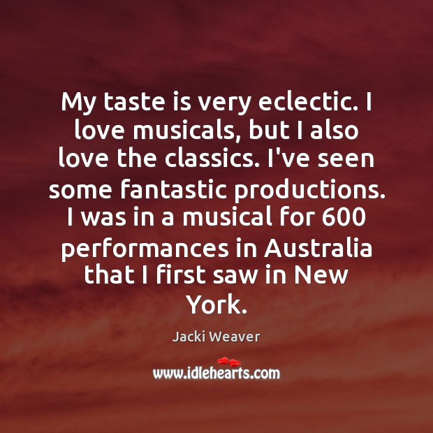 My taste is very eclectic. I love musicals, but I also love Jacki Weaver Picture Quote