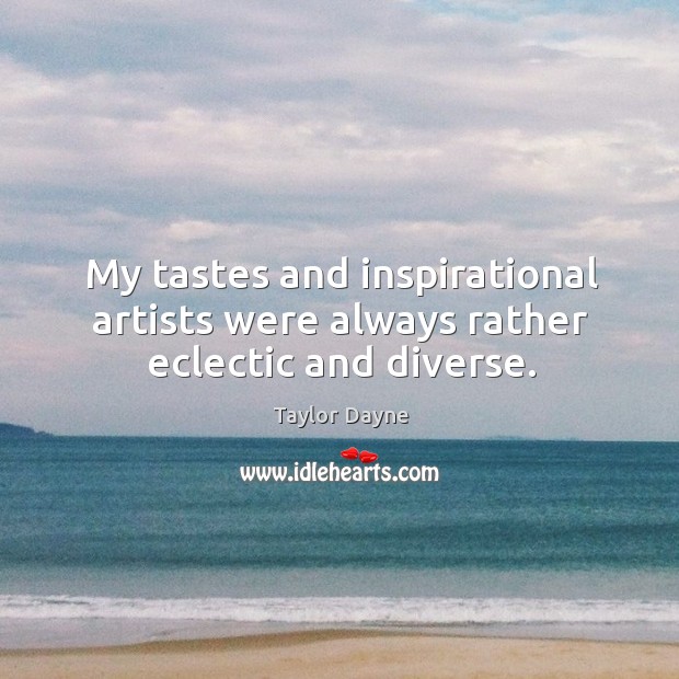 My tastes and inspirational artists were always rather eclectic and diverse. Taylor Dayne Picture Quote