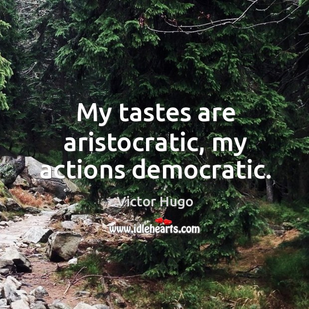My tastes are aristocratic, my actions democratic. Victor Hugo Picture Quote