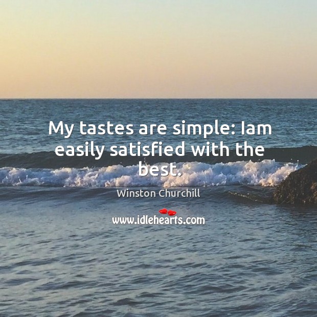 My tastes are simple: iam easily satisfied with the best. Winston Churchill Picture Quote