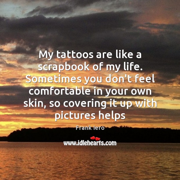 My tattoos are like a scrapbook of my life. Sometimes you don’t Image