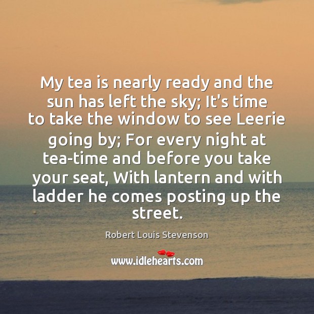 My tea is nearly ready and the sun has left the sky; Robert Louis Stevenson Picture Quote