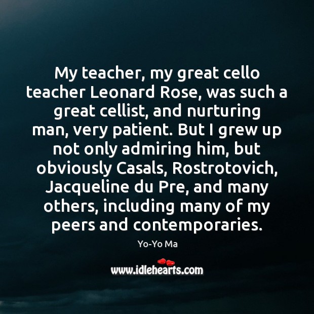 My teacher, my great cello teacher Leonard Rose, was such a great Patient Quotes Image