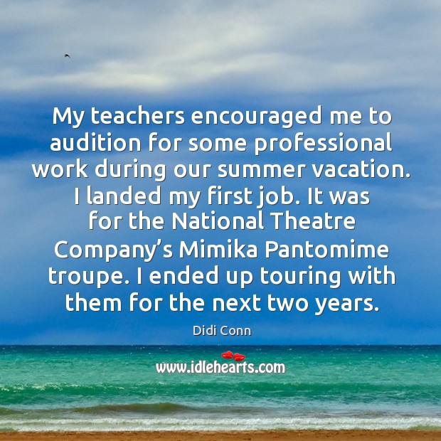 My teachers encouraged me to audition for some professional work during our summer vacation. Didi Conn Picture Quote