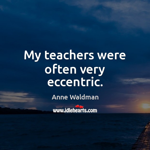 My teachers were often very eccentric. Anne Waldman Picture Quote