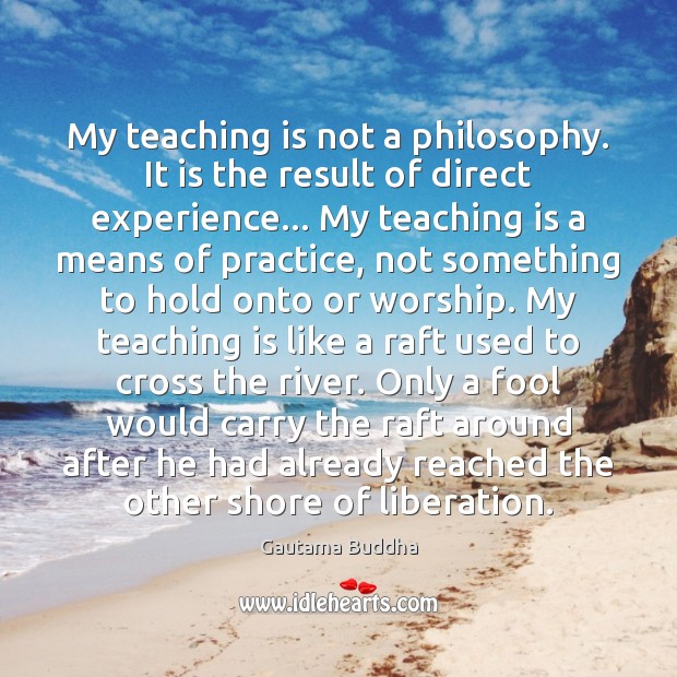 My teaching is not a philosophy. It is the result of direct Teaching Quotes Image