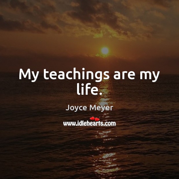 My teachings are my life. Joyce Meyer Picture Quote