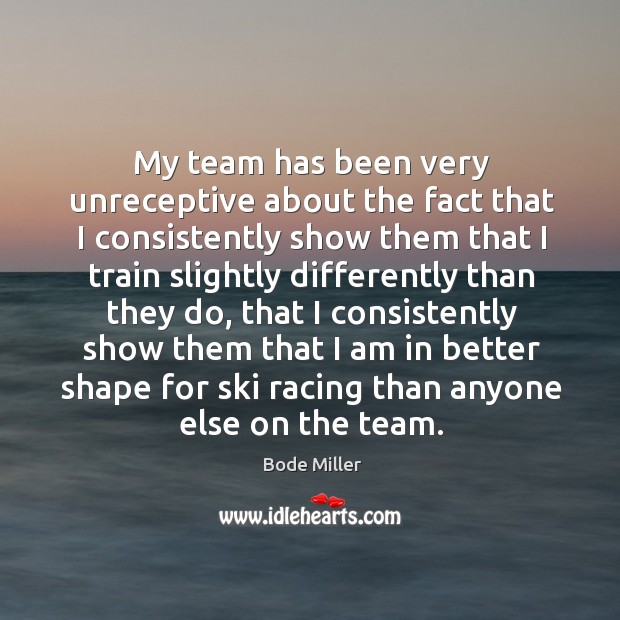 My team has been very unreceptive about the fact that I consistently Bode Miller Picture Quote