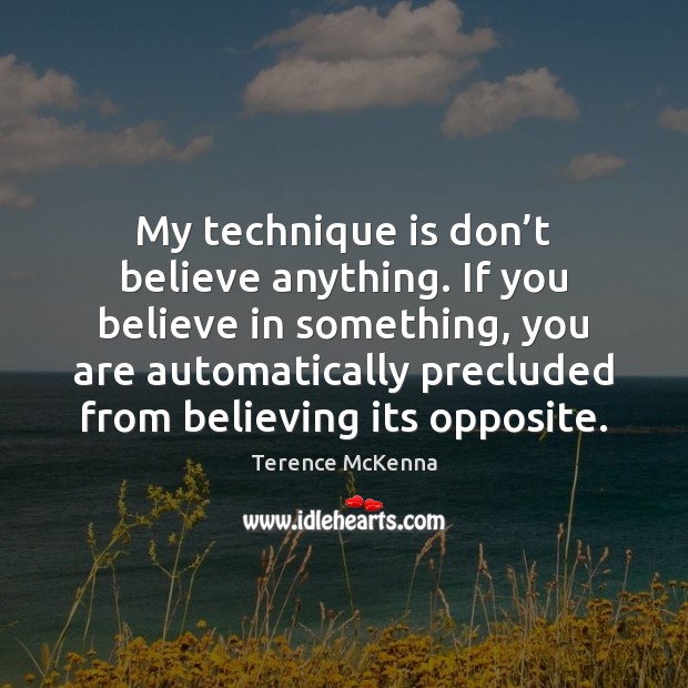 My technique is don’t believe anything. If you believe in something, Image
