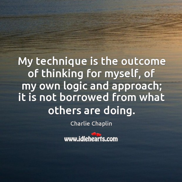 My technique is the outcome of thinking for myself, of my own Image
