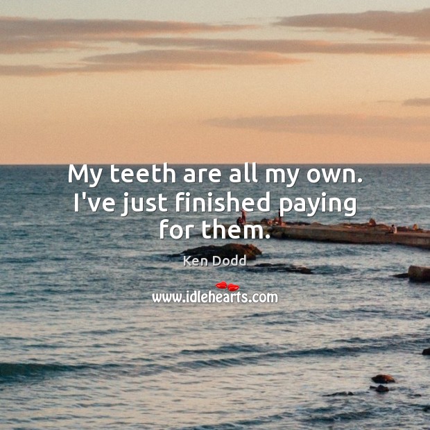 My teeth are all my own. I’ve just finished paying for them. Ken Dodd Picture Quote