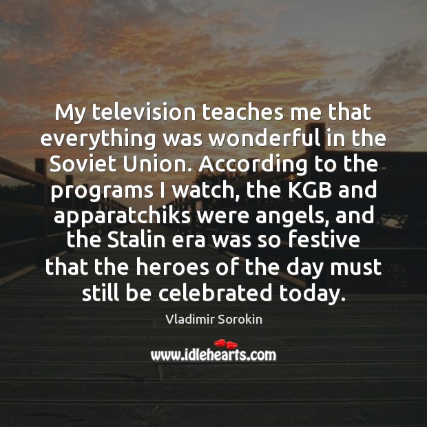 My television teaches me that everything was wonderful in the Soviet Union. Vladimir Sorokin Picture Quote