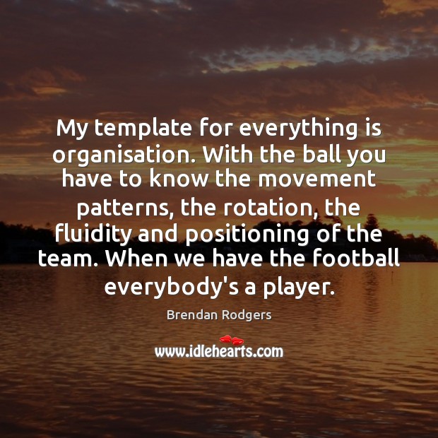 My template for everything is organisation. With the ball you have to Brendan Rodgers Picture Quote