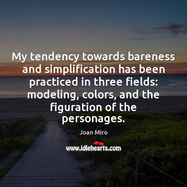 My tendency towards bareness and simplification has been practiced in three fields: Joan Miro Picture Quote