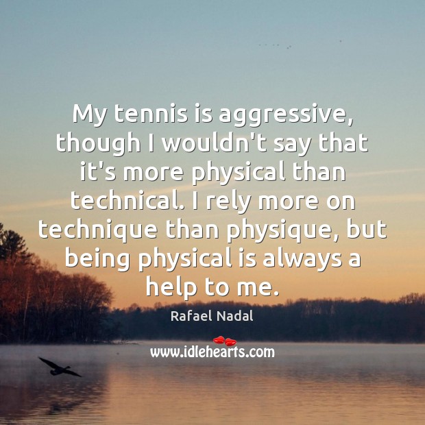My tennis is aggressive, though I wouldn’t say that it’s more physical Rafael Nadal Picture Quote