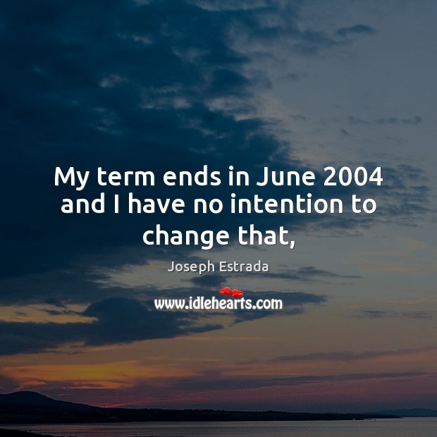 My term ends in June 2004 and I have no intention to change that, Joseph Estrada Picture Quote