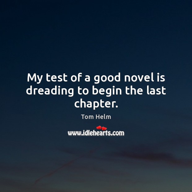 My test of a good novel is dreading to begin the last chapter. Tom Helm Picture Quote