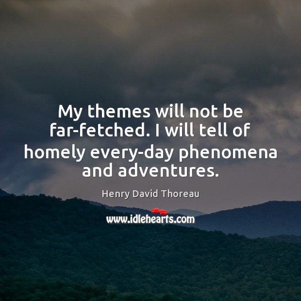 My themes will not be far-fetched. I will tell of homely every-day Henry David Thoreau Picture Quote