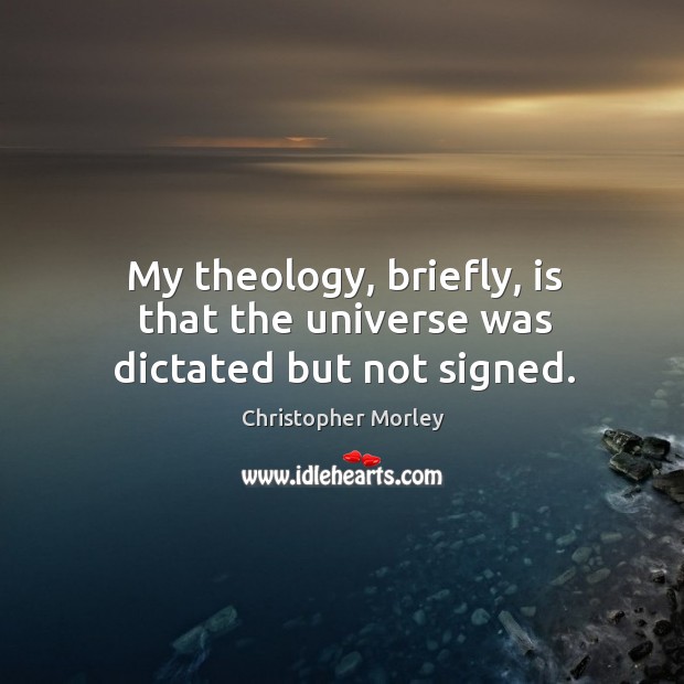 My theology, briefly, is that the universe was dictated but not signed. Image