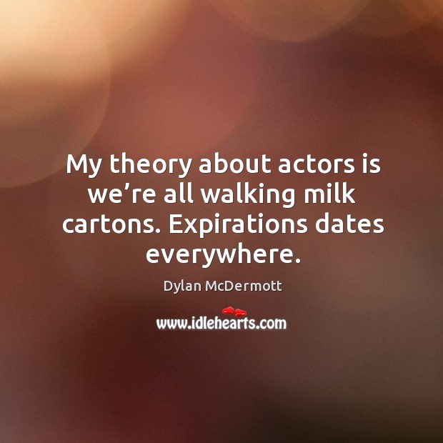 My theory about actors is we’re all walking milk cartons. Expirations dates everywhere. Image
