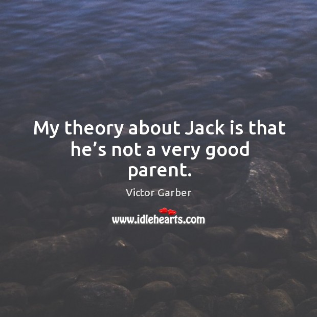 My theory about jack is that he’s not a very good parent. Victor Garber Picture Quote