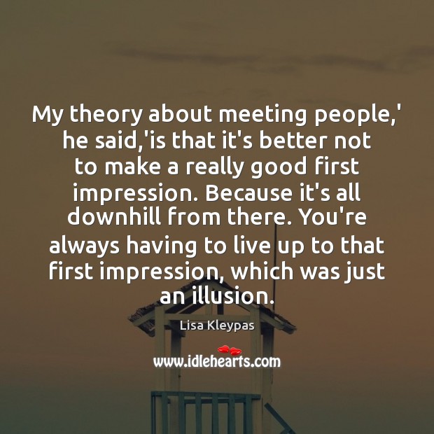 My theory about meeting people,’ he said,’is that it’s better Image