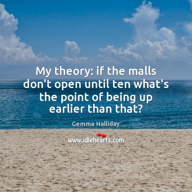 My theory: if the malls don’t open until ten what’s the point Gemma Halliday Picture Quote