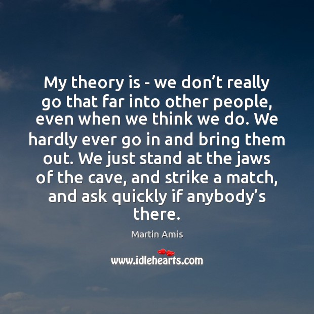 My theory is – we don’t really go that far into Martin Amis Picture Quote
