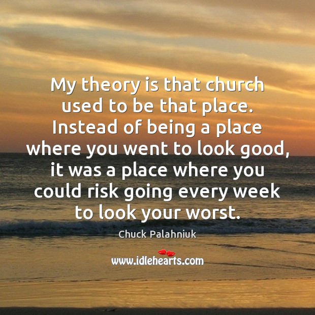My theory is that church used to be that place. Instead of Chuck Palahniuk Picture Quote