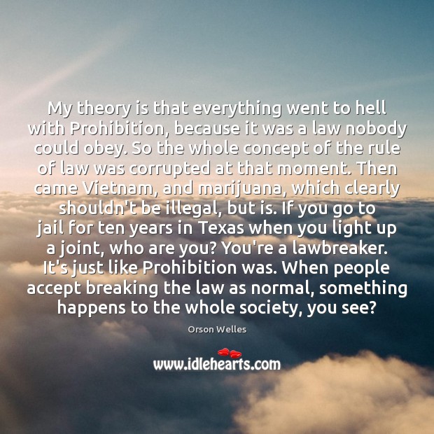My theory is that everything went to hell with Prohibition, because it Orson Welles Picture Quote