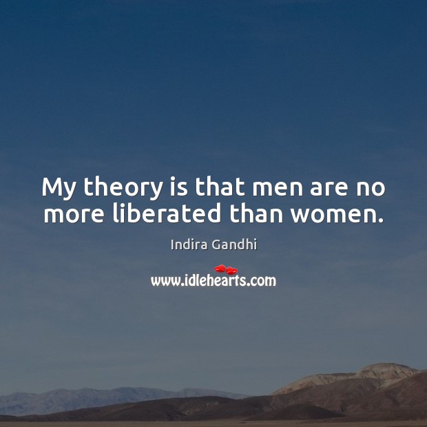 My theory is that men are no more liberated than women. Indira Gandhi Picture Quote