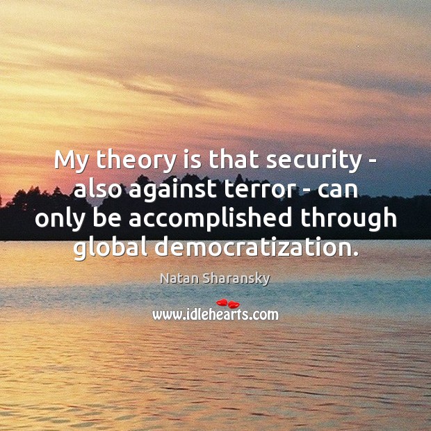 My theory is that security – also against terror – can only Natan Sharansky Picture Quote