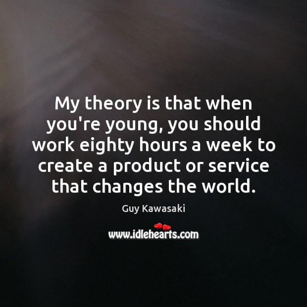 My theory is that when you’re young, you should work eighty hours Guy Kawasaki Picture Quote