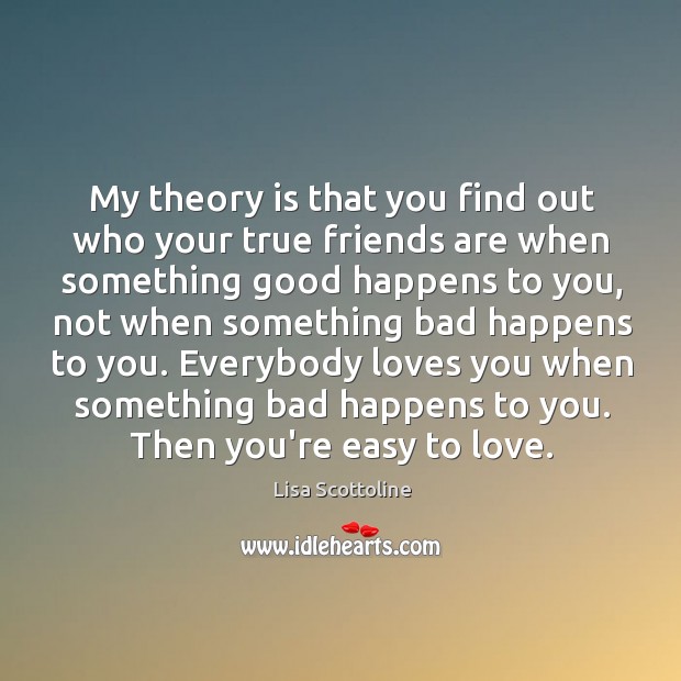 My theory is that you find out who your true friends are Lisa Scottoline Picture Quote