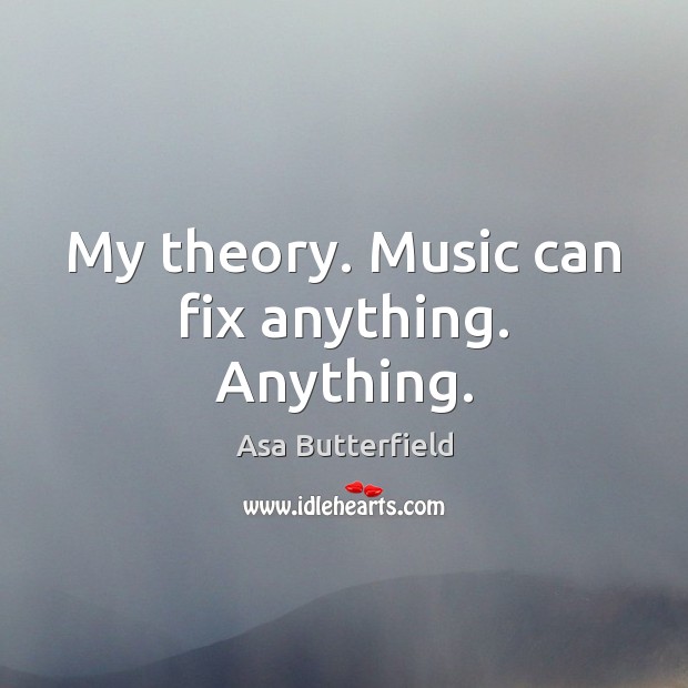 My theory. Music can fix anything. Anything. Asa Butterfield Picture Quote