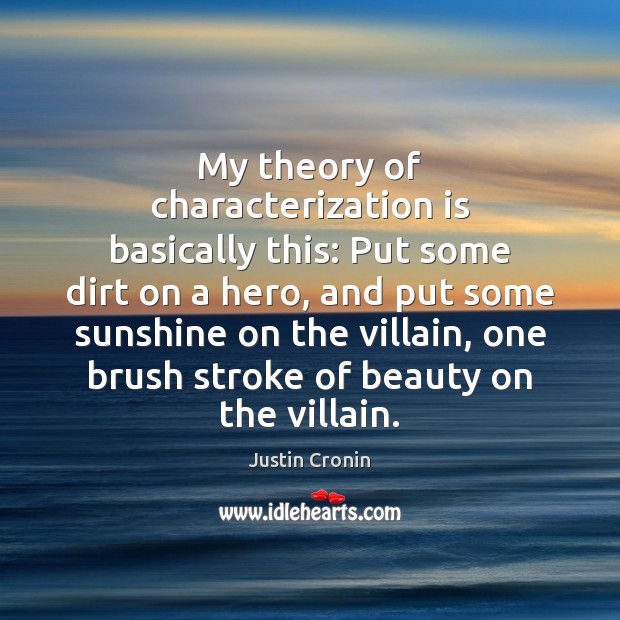 My theory of characterization is basically this: Put some dirt on a Justin Cronin Picture Quote
