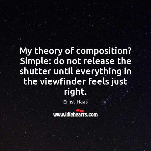 My theory of composition? Simple: do not release the shutter until everything Ernst Haas Picture Quote