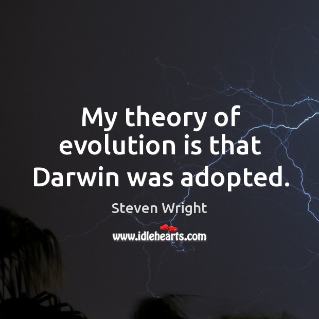 My theory of evolution is that darwin was adopted. Image