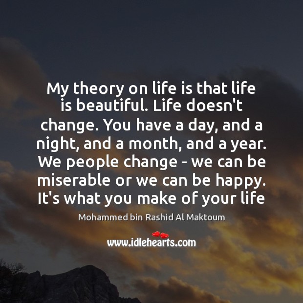 My theory on life is that life is beautiful. Life doesn’t change. Mohammed bin Rashid Al Maktoum Picture Quote