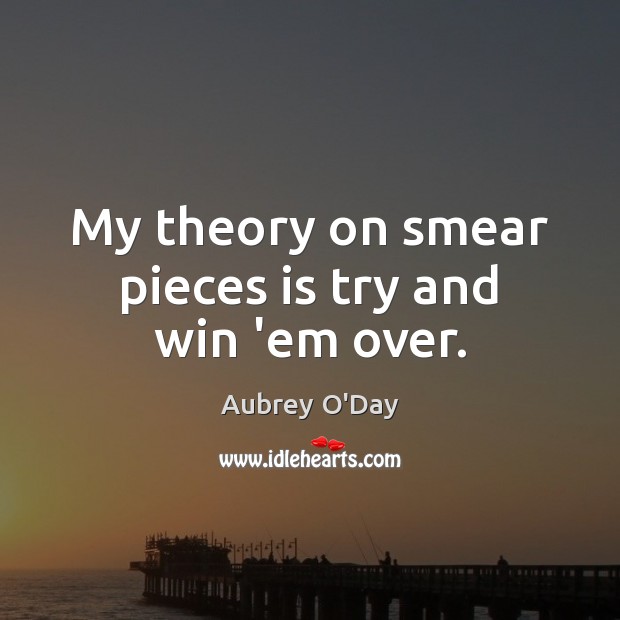 My theory on smear pieces is try and win ’em over. Aubrey O’Day Picture Quote