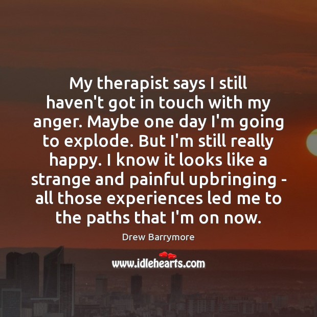 My therapist says I still haven’t got in touch with my anger. Drew Barrymore Picture Quote