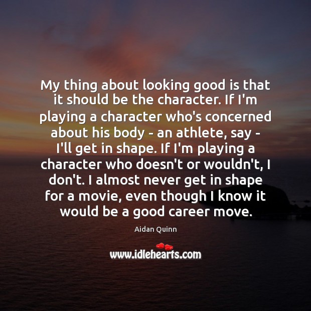 My thing about looking good is that it should be the character. Aidan Quinn Picture Quote