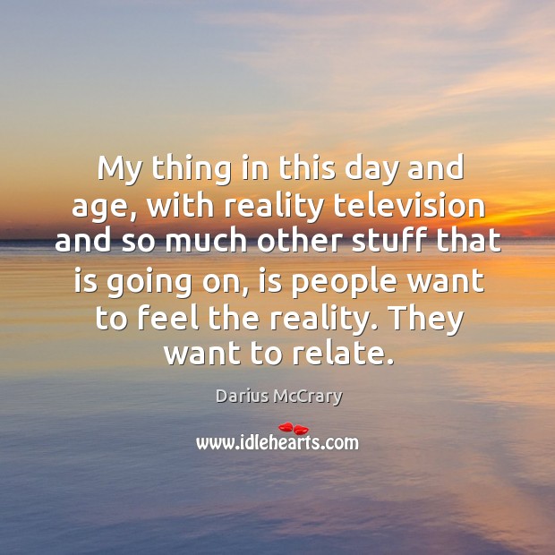 My thing in this day and age, with reality television and so Image