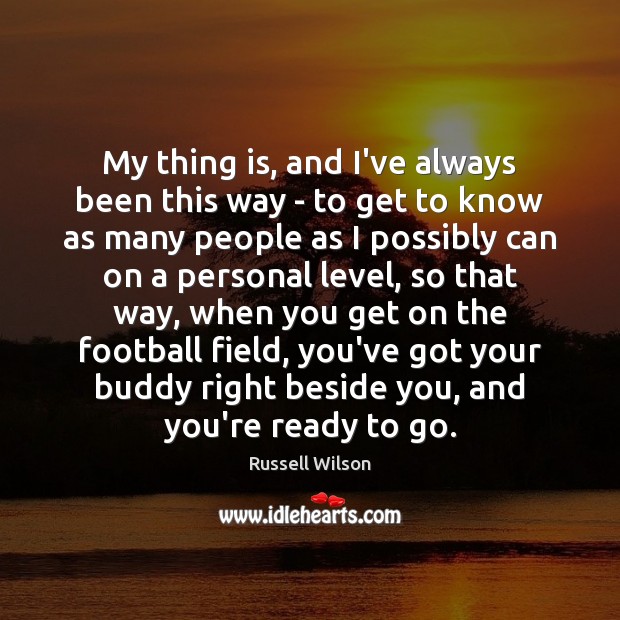 My thing is, and I’ve always been this way – to get Russell Wilson Picture Quote