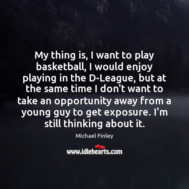 My thing is, I want to play basketball, I would enjoy playing Opportunity Quotes Image