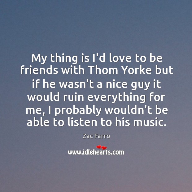 My thing is I’d love to be friends with Thom Yorke but Zac Farro Picture Quote