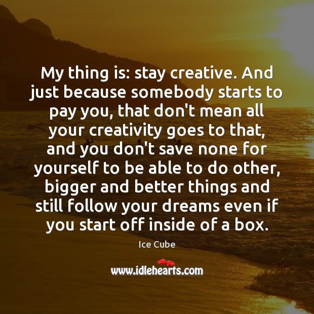 My thing is: stay creative. And just because somebody starts to pay Ice Cube Picture Quote