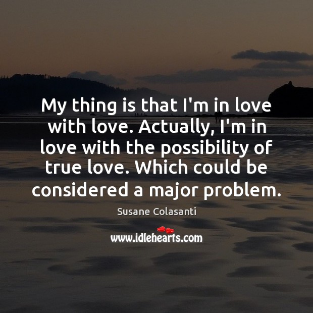 My thing is that I’m in love with love. Actually, I’m in Susane Colasanti Picture Quote